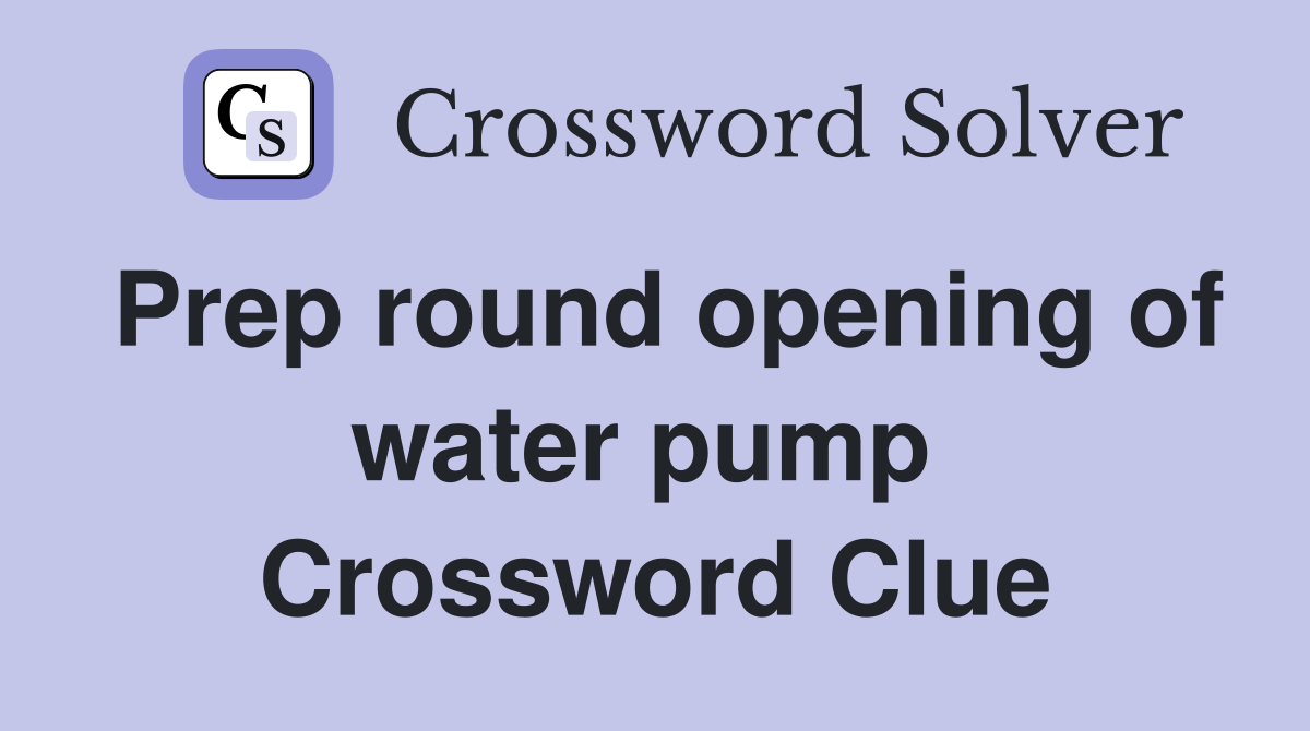 Prep round opening of water pump  Crossword Clue