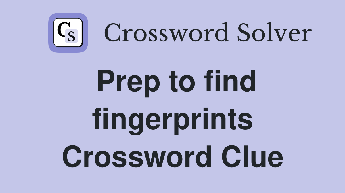 Prep to find fingerprints Crossword Clue