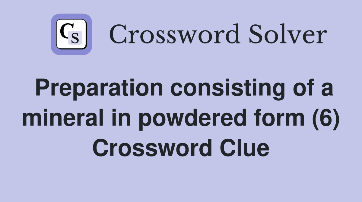 Preparation consisting of a mineral in powdered form (6) Crossword Clue