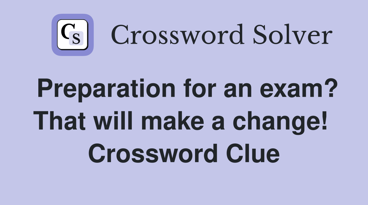 Preparation for an exam? That will make a change!  Crossword Clue
