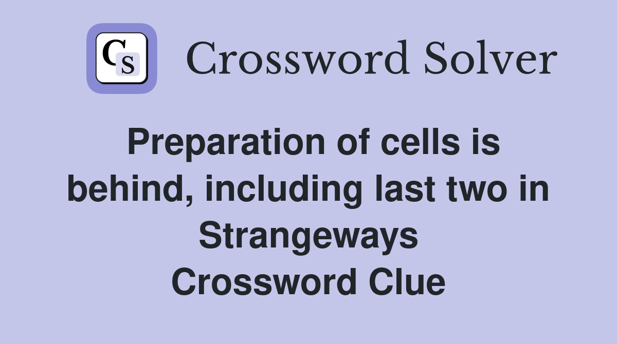 Preparation of cells is behind, including last two in Strangeways Crossword Clue