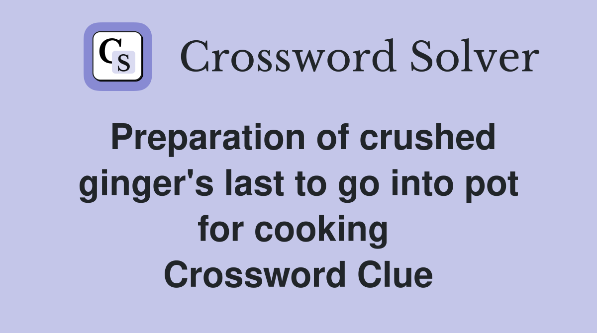 Preparation of crushed ginger's last to go into pot for cooking  Crossword Clue