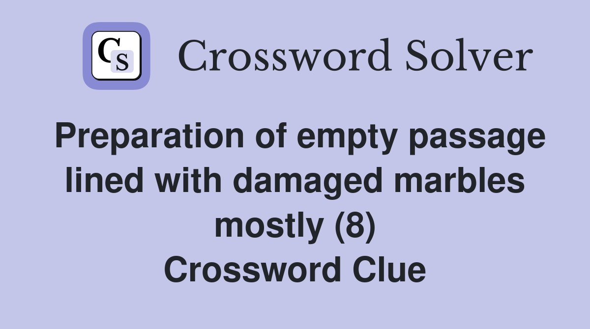 Preparation of empty passage lined with damaged marbles mostly (8) Crossword Clue