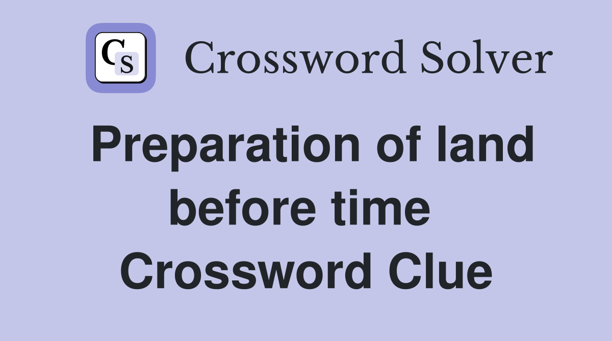 Preparation of land before time  Crossword Clue