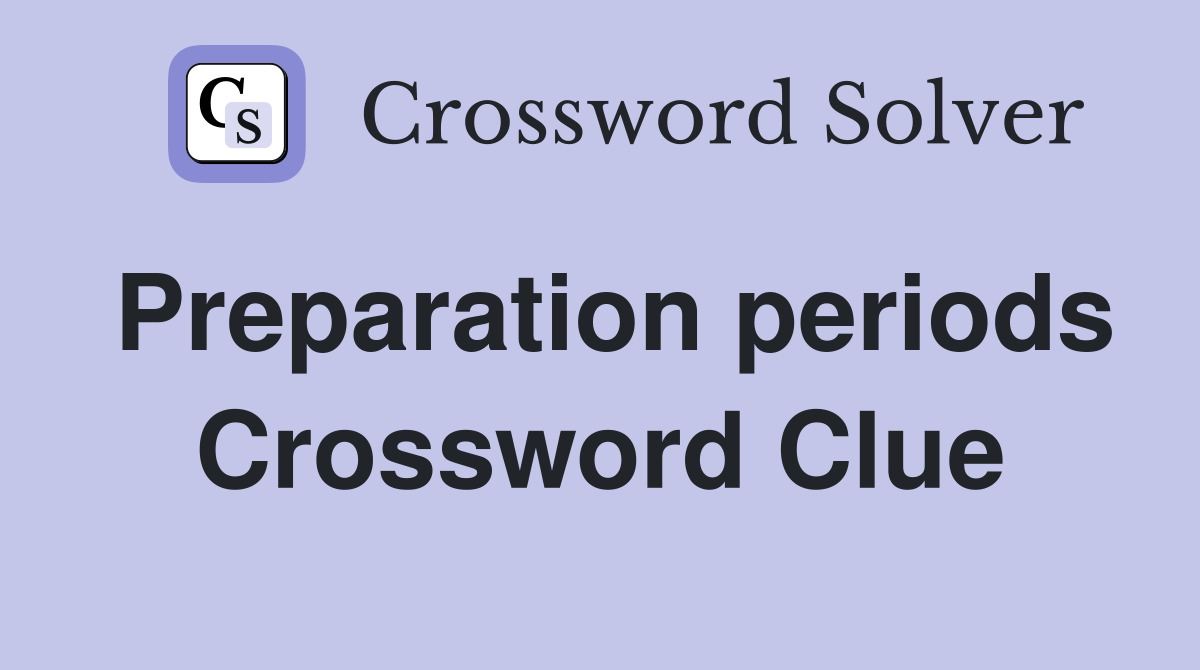 Preparation periods Crossword Clue