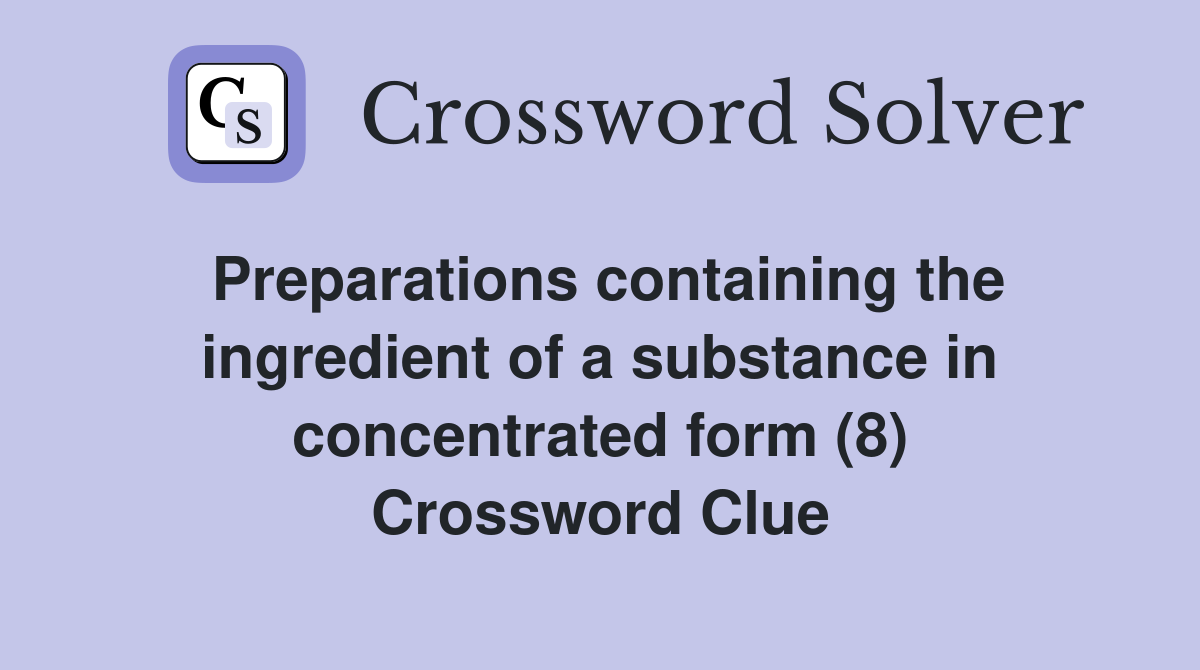 Preparations containing the ingredient of a substance in concentrated form (8) Crossword Clue