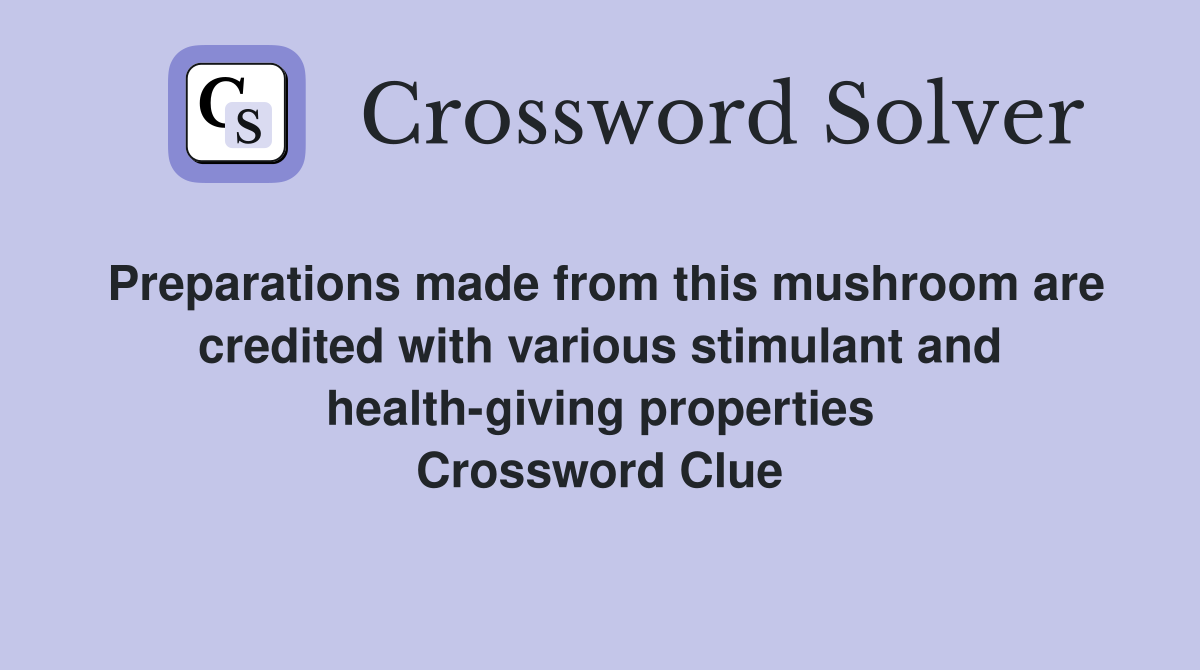 Preparations made from this mushroom are credited with various stimulant and health-giving properties Crossword Clue