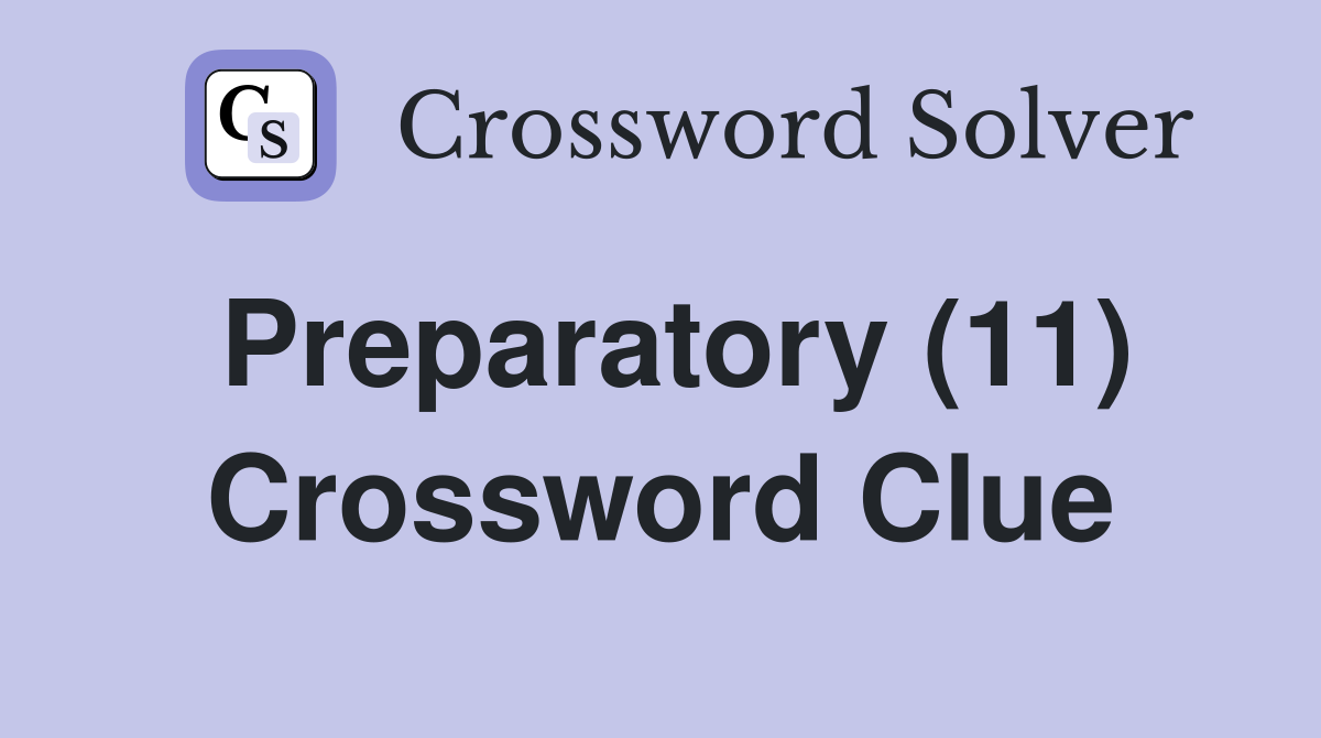 Preparatory (11) Crossword Clue