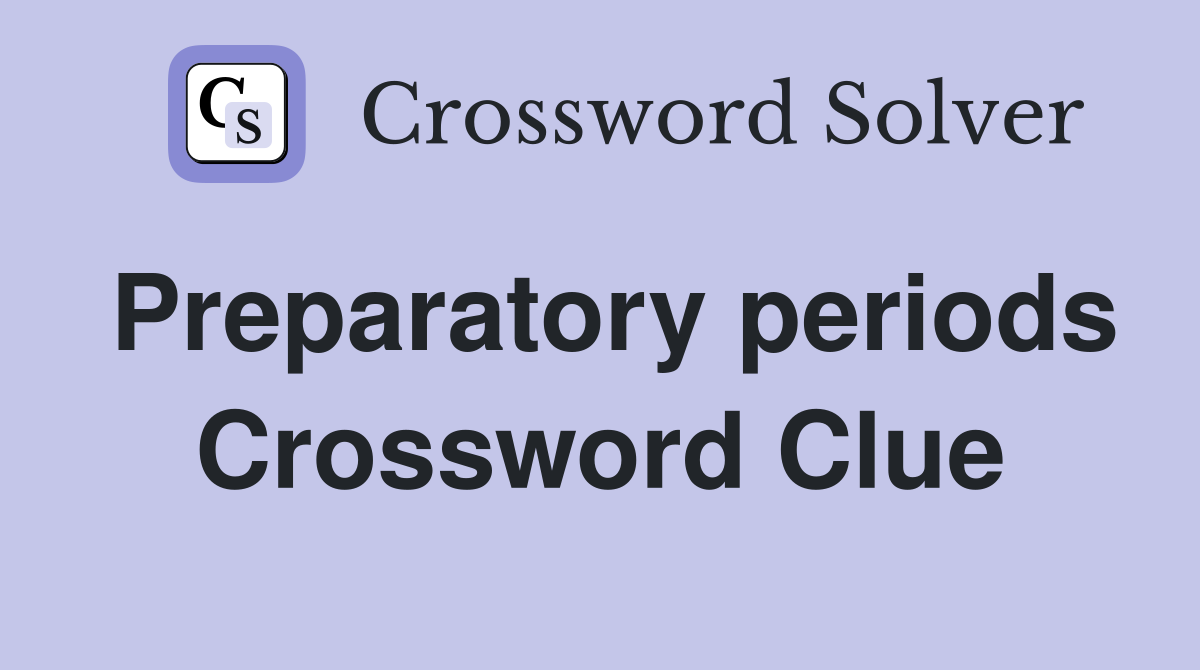 Preparatory periods Crossword Clue