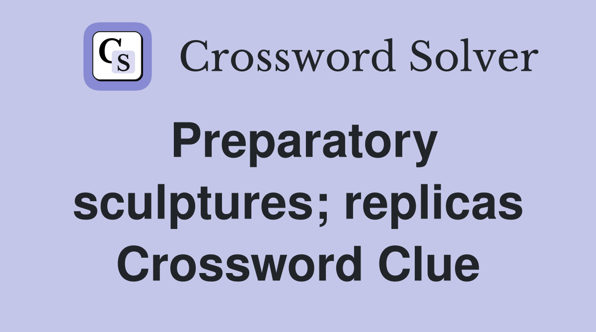 Preparatory sculptures; replicas Crossword Clue