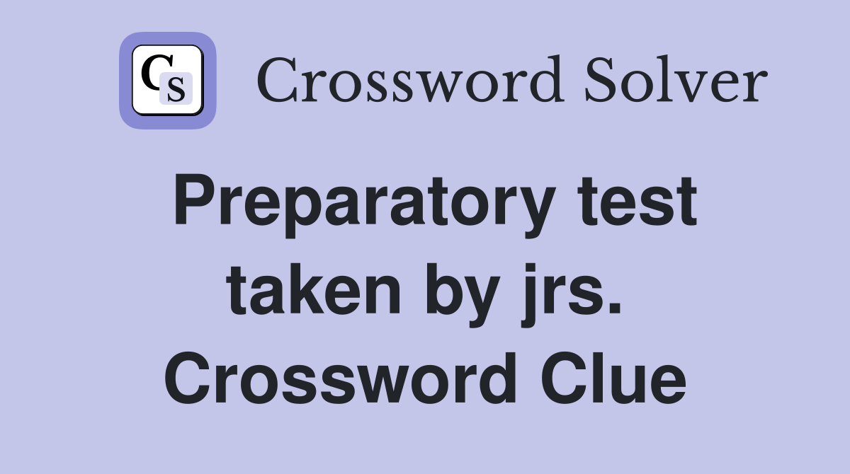 Preparatory test taken by jrs. Crossword Clue