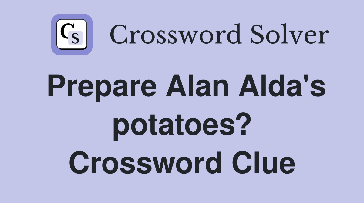 Prepare Alan Alda's potatoes? Crossword Clue