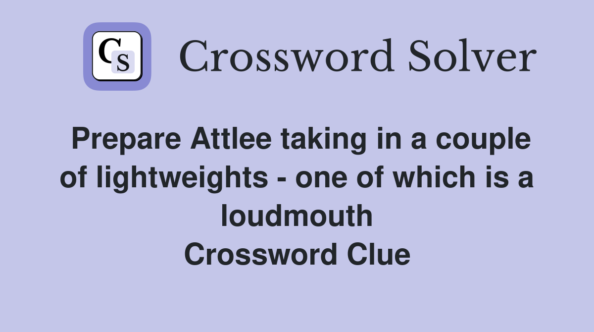 Prepare Attlee taking in a couple of lightweights - one of which is a loudmouth Crossword Clue