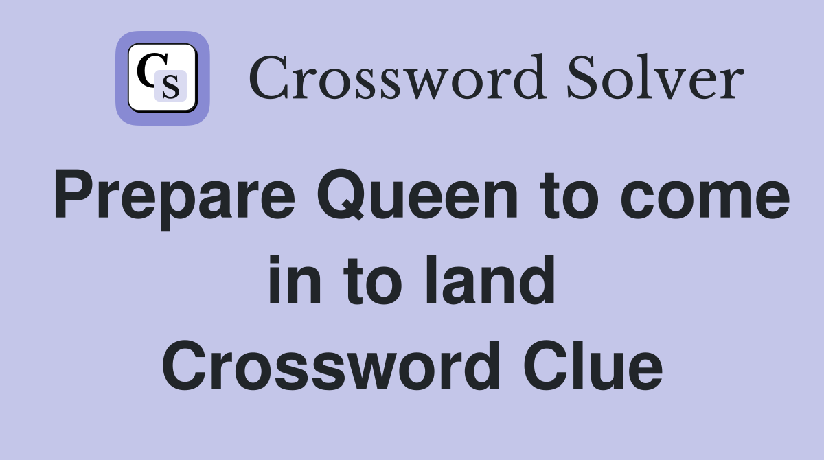 Prepare Queen to come in to land Crossword Clue