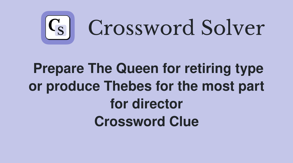 Prepare The Queen for retiring type or produce Thebes for the most part for director Crossword Clue