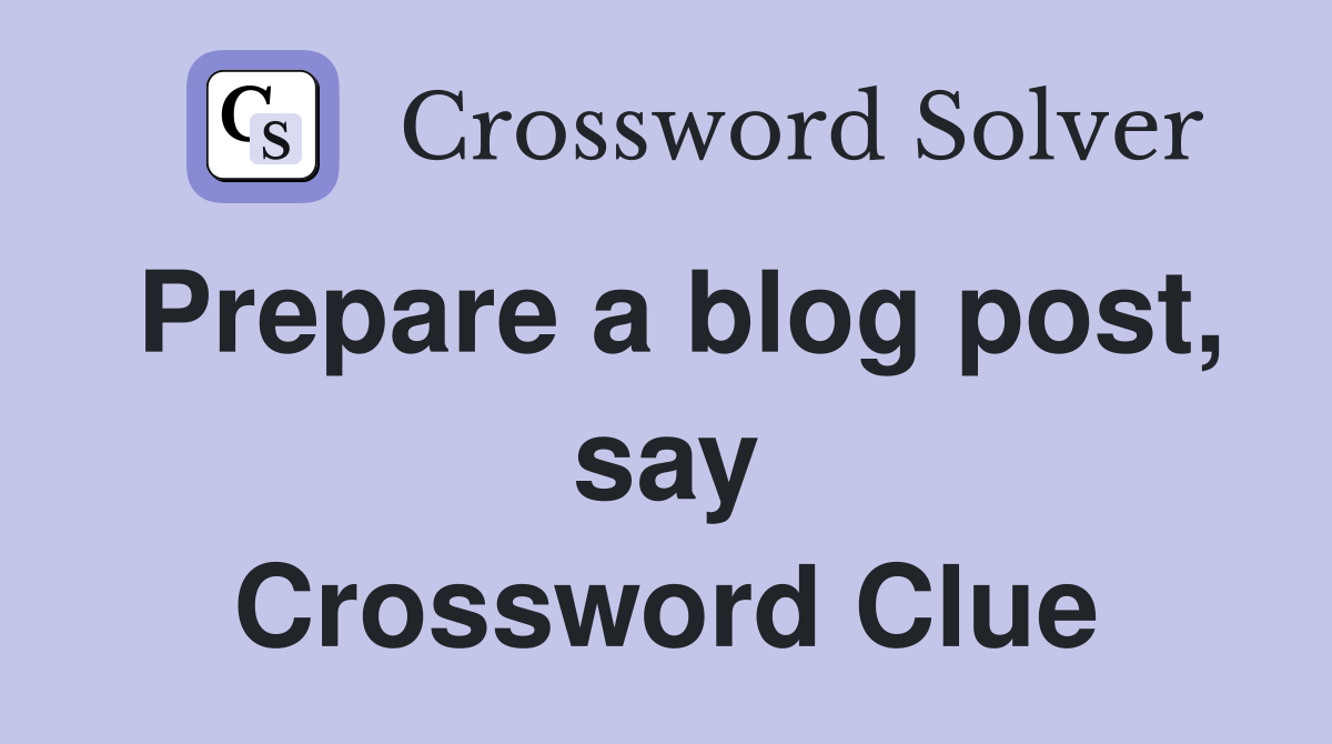 Prepare a blog post, say Crossword Clue