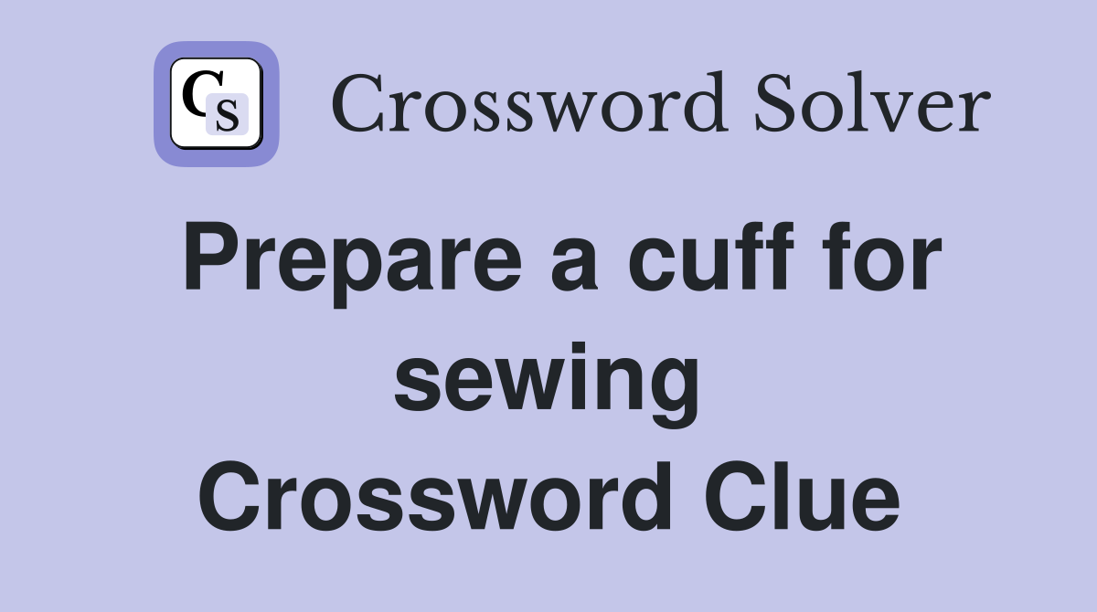 Prepare a cuff for sewing Crossword Clue