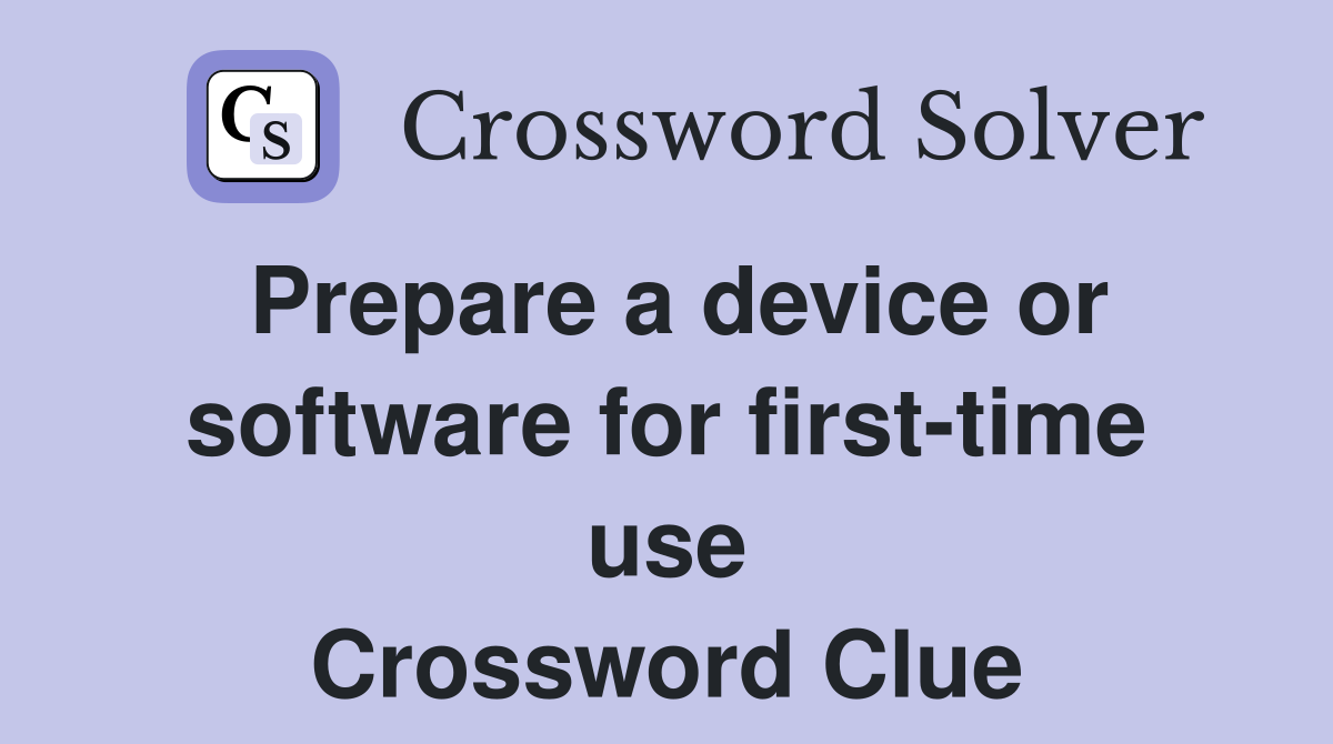 Prepare a device or software for first-time use Crossword Clue