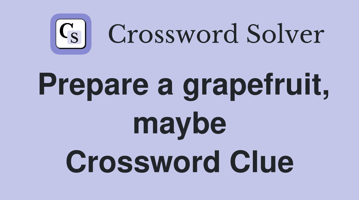 Prepare a grapefruit, maybe Crossword Clue