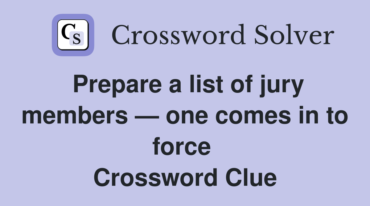 Prepare a list of jury members — one comes in to force  Crossword Clue