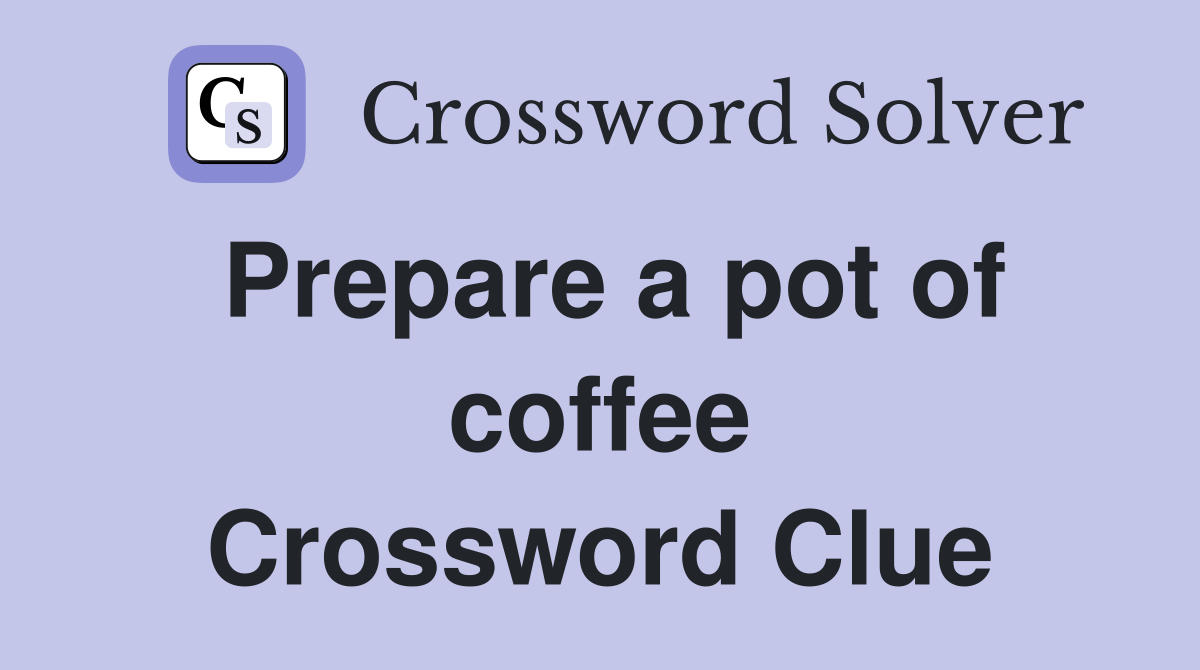 Prepare a pot of coffee Crossword Clue