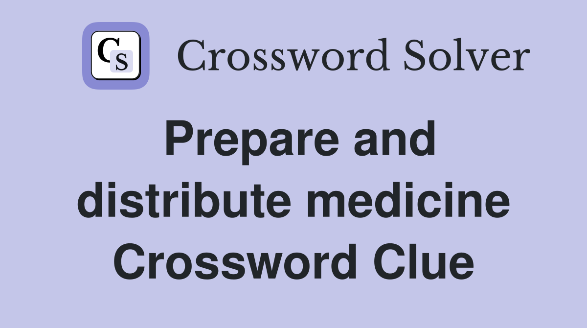 Prepare and distribute medicine Crossword Clue