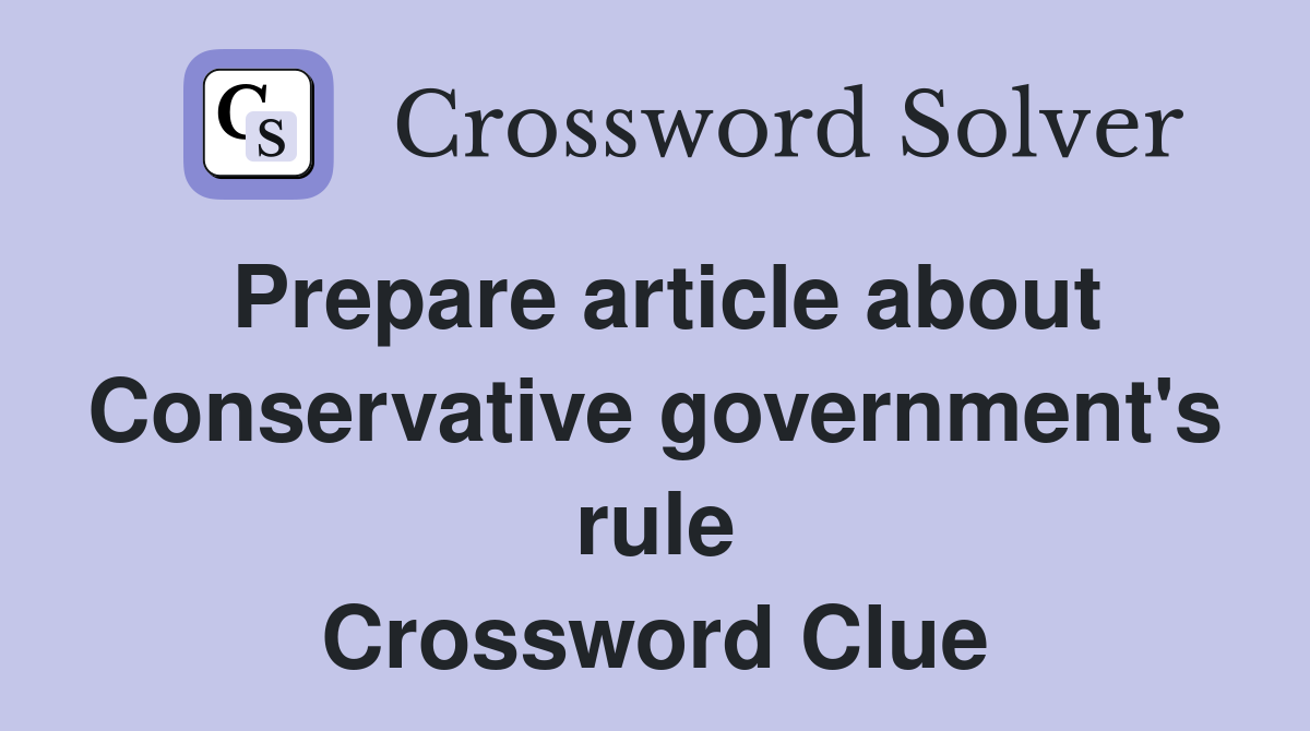 Prepare article about Conservative government's rule Crossword Clue