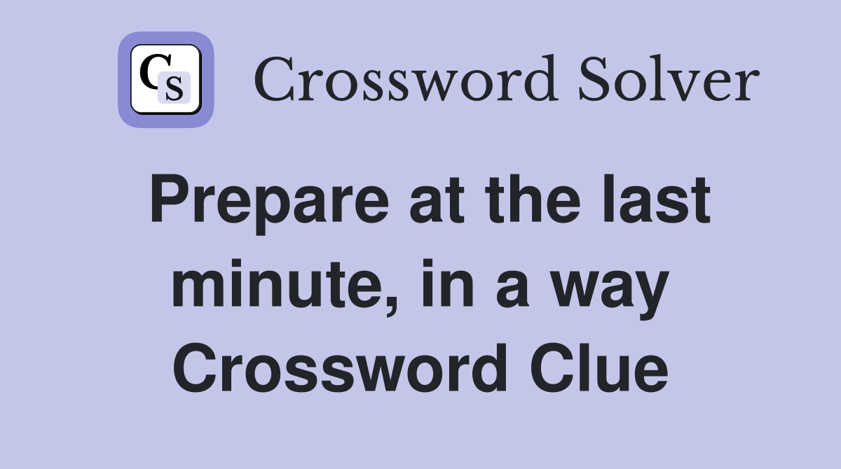 Prepare at the last minute, in a way Crossword Clue