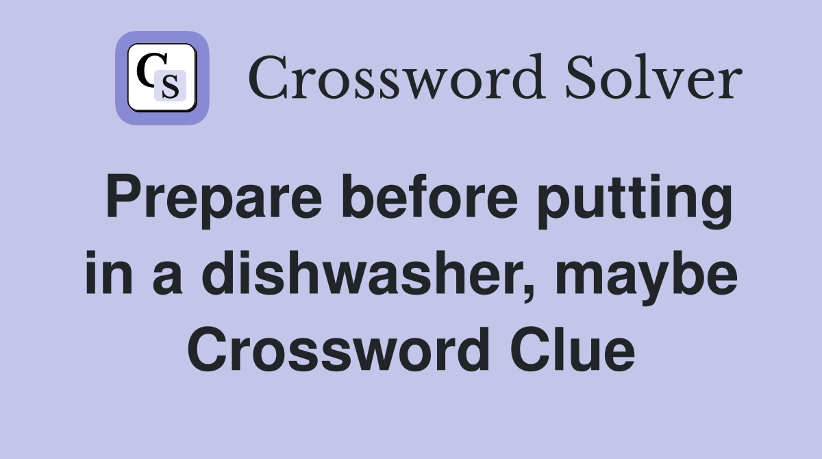 Prepare before putting in a dishwasher, maybe Crossword Clue