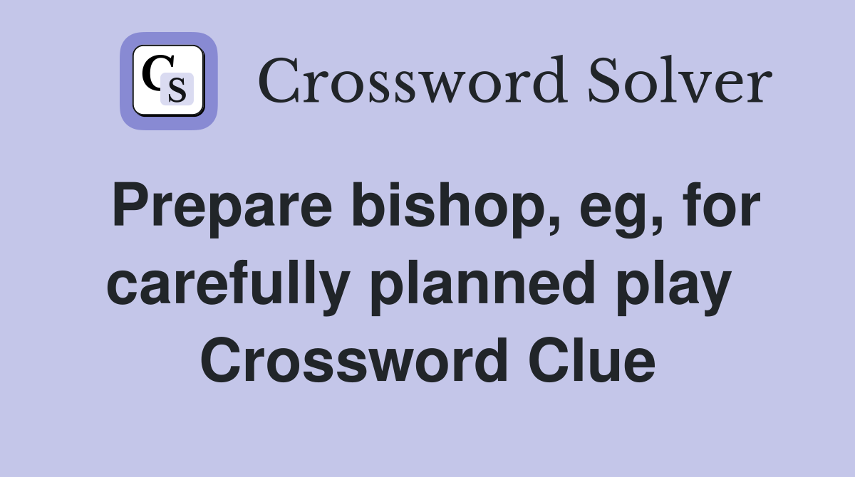 Prepare bishop, eg, for carefully planned play  Crossword Clue