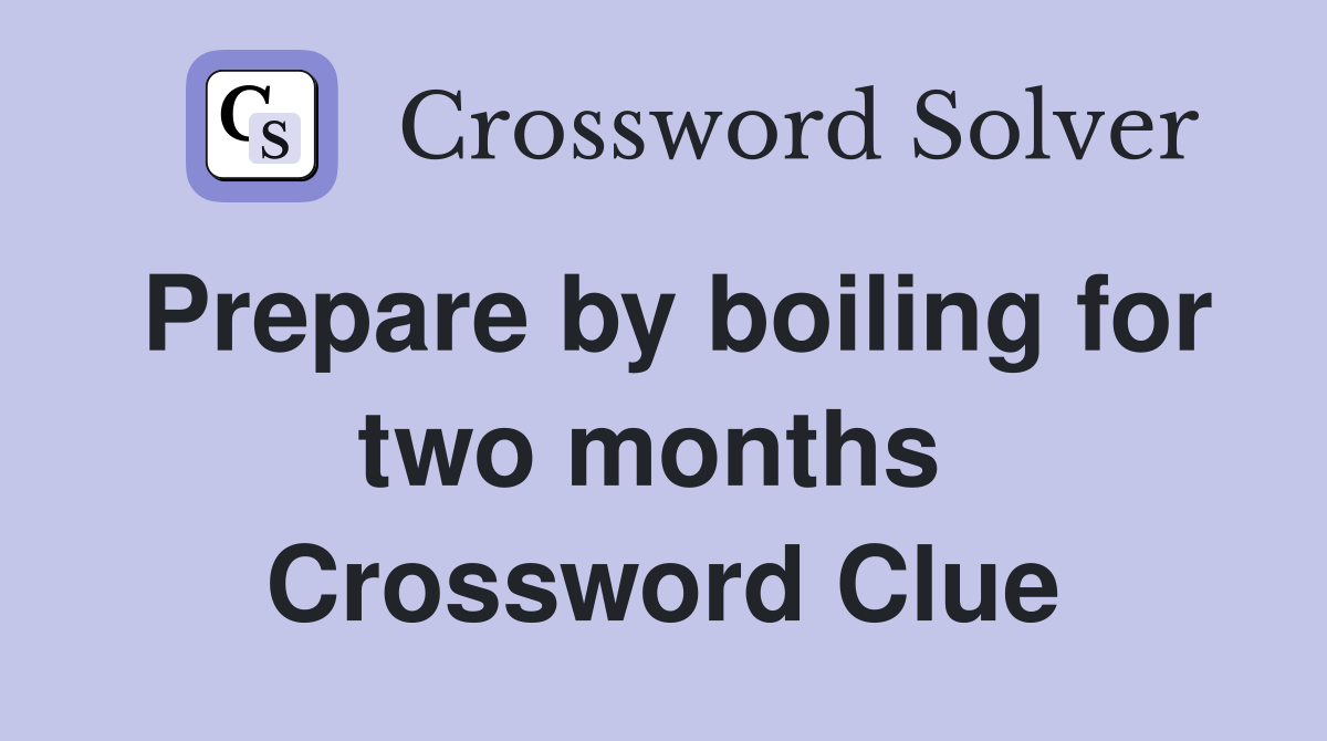 Prepare by boiling for two months  Crossword Clue