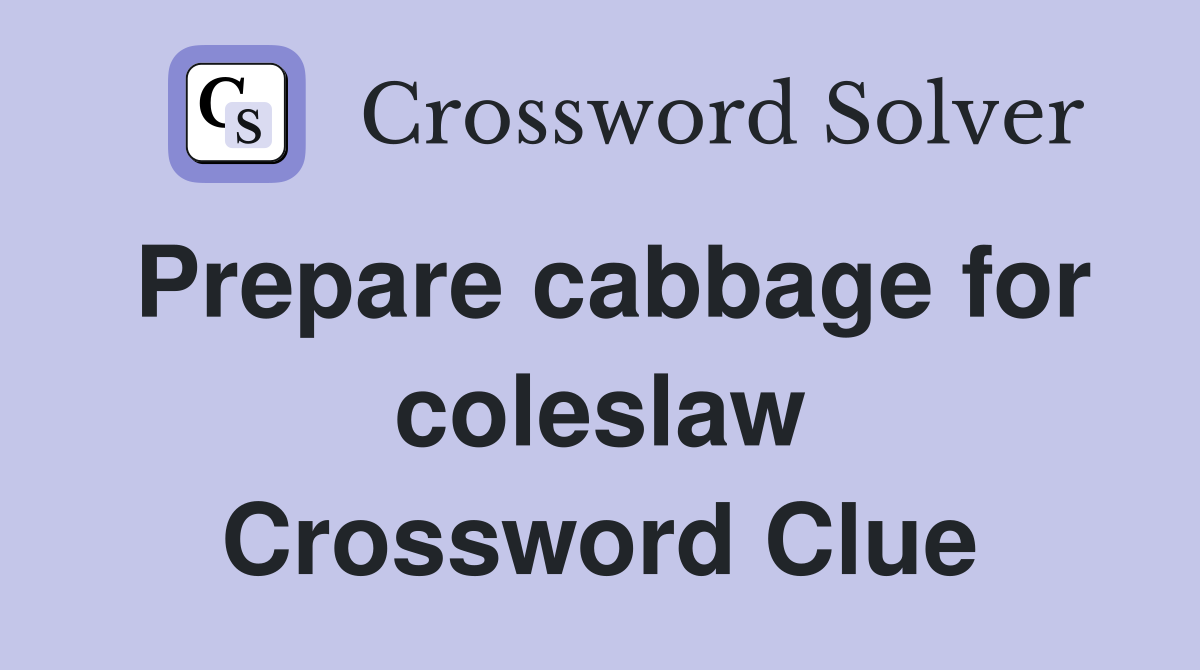 Prepare cabbage for coleslaw Crossword Clue