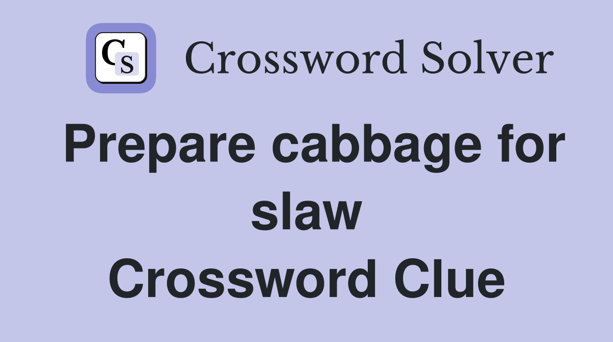 Prepare cabbage for slaw Crossword Clue
