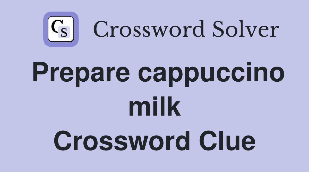 Prepare cappuccino milk Crossword Clue