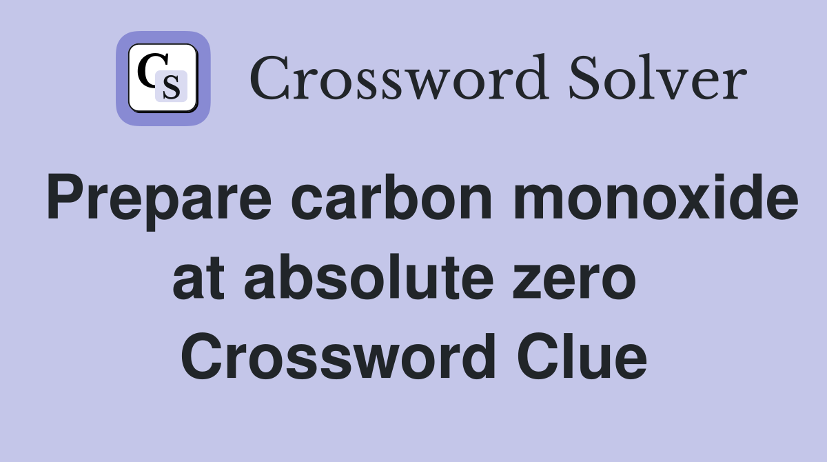 Prepare carbon monoxide at absolute zero  Crossword Clue