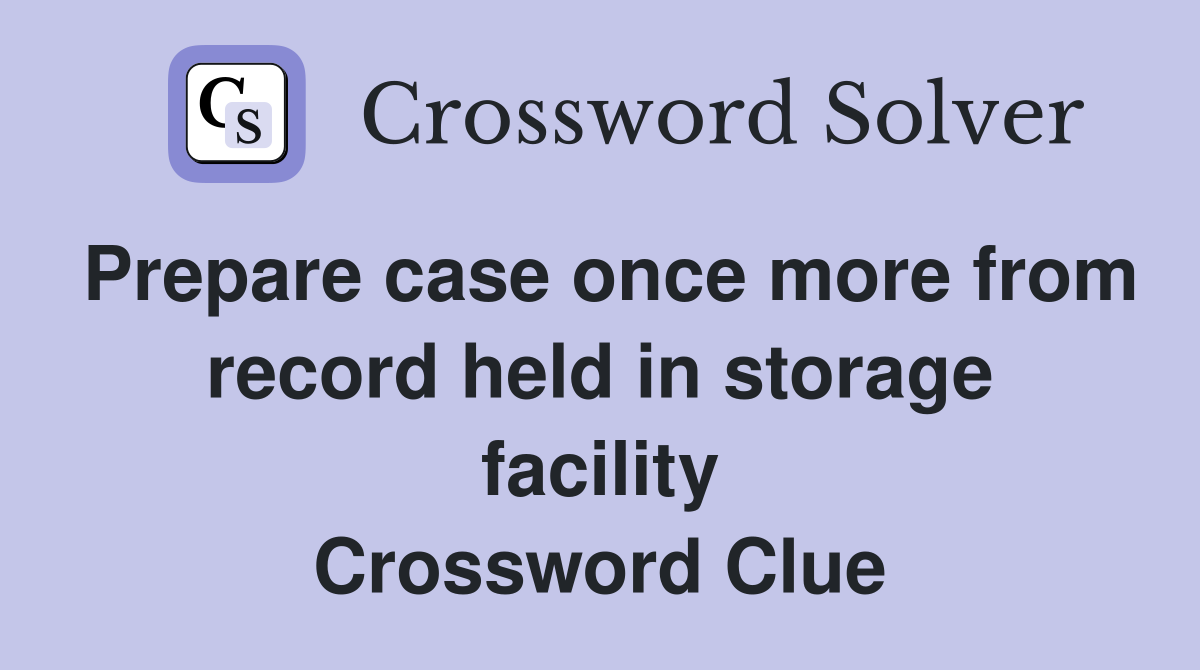 Prepare case once more from record held in storage facility Crossword Clue