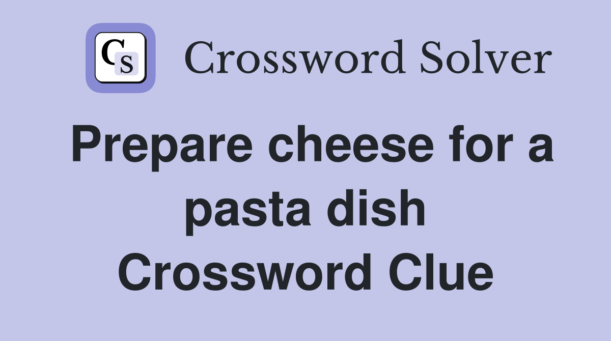 Prepare cheese for a pasta dish Crossword Clue