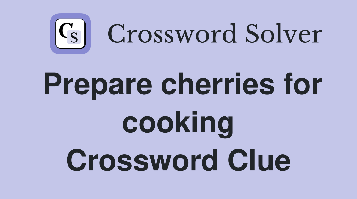 Prepare cherries for cooking Crossword Clue
