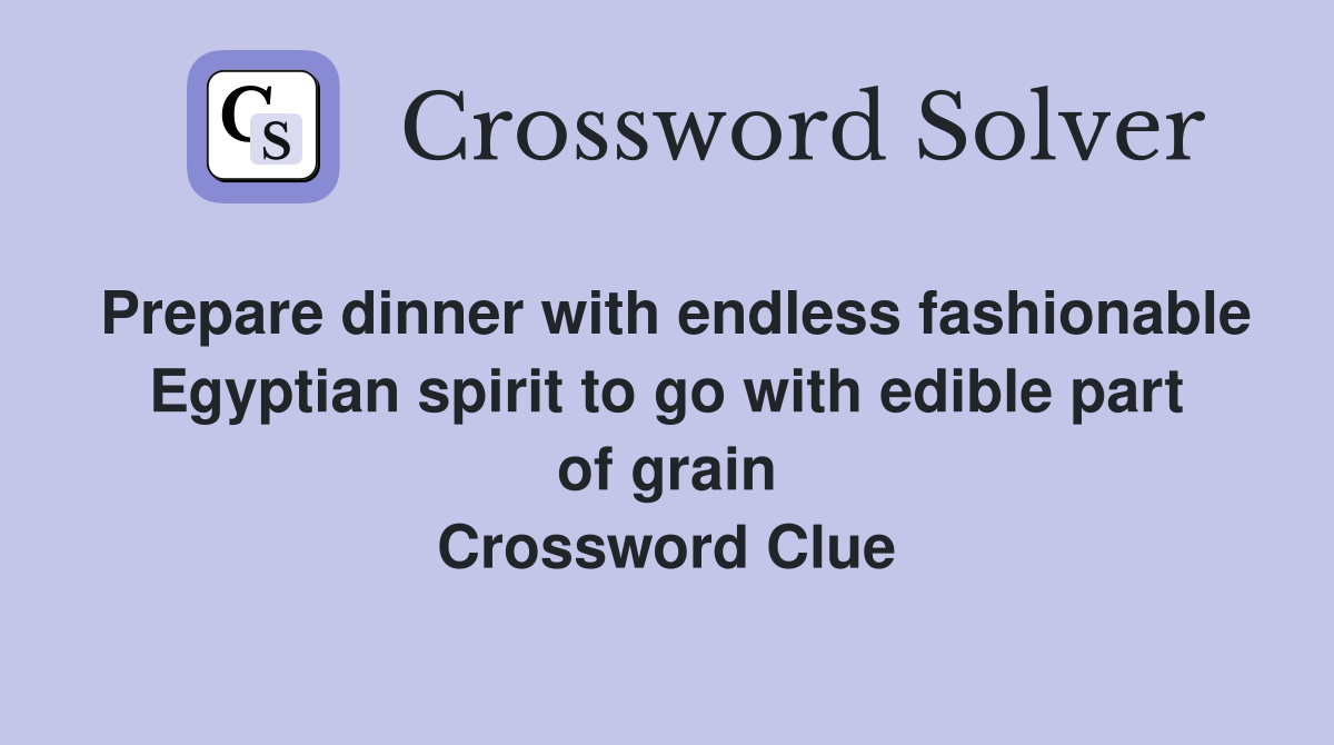 Prepare dinner with endless fashionable Egyptian spirit to go with edible part of grain Crossword Clue