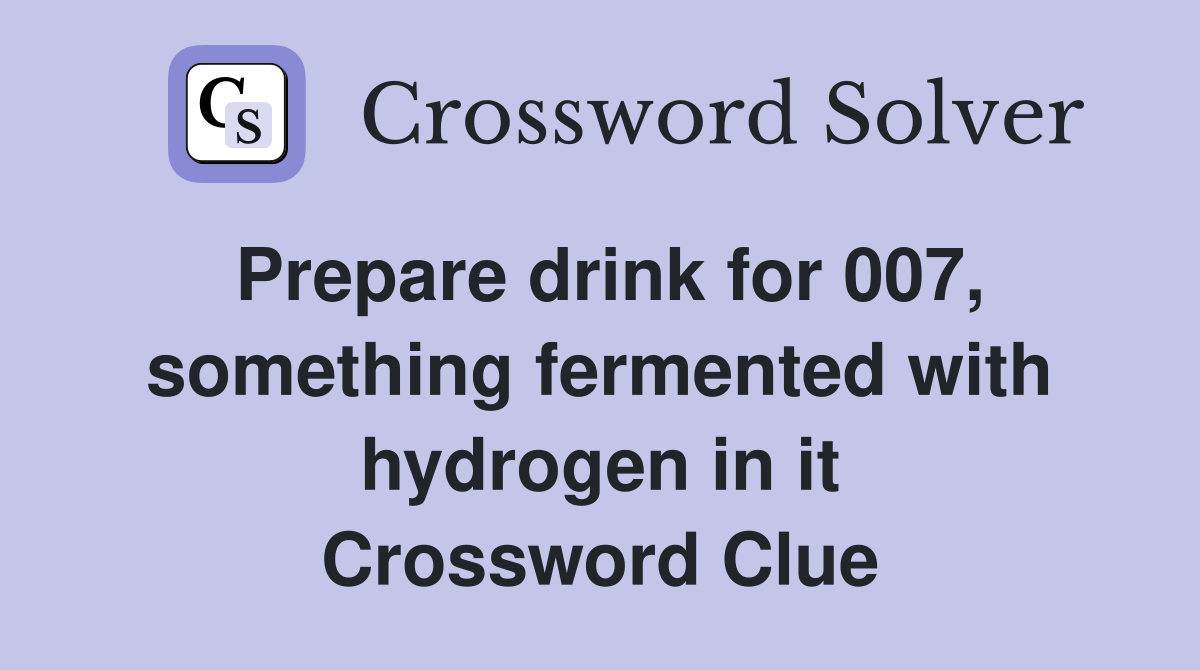 Prepare drink for 007, something fermented with hydrogen in it Crossword Clue