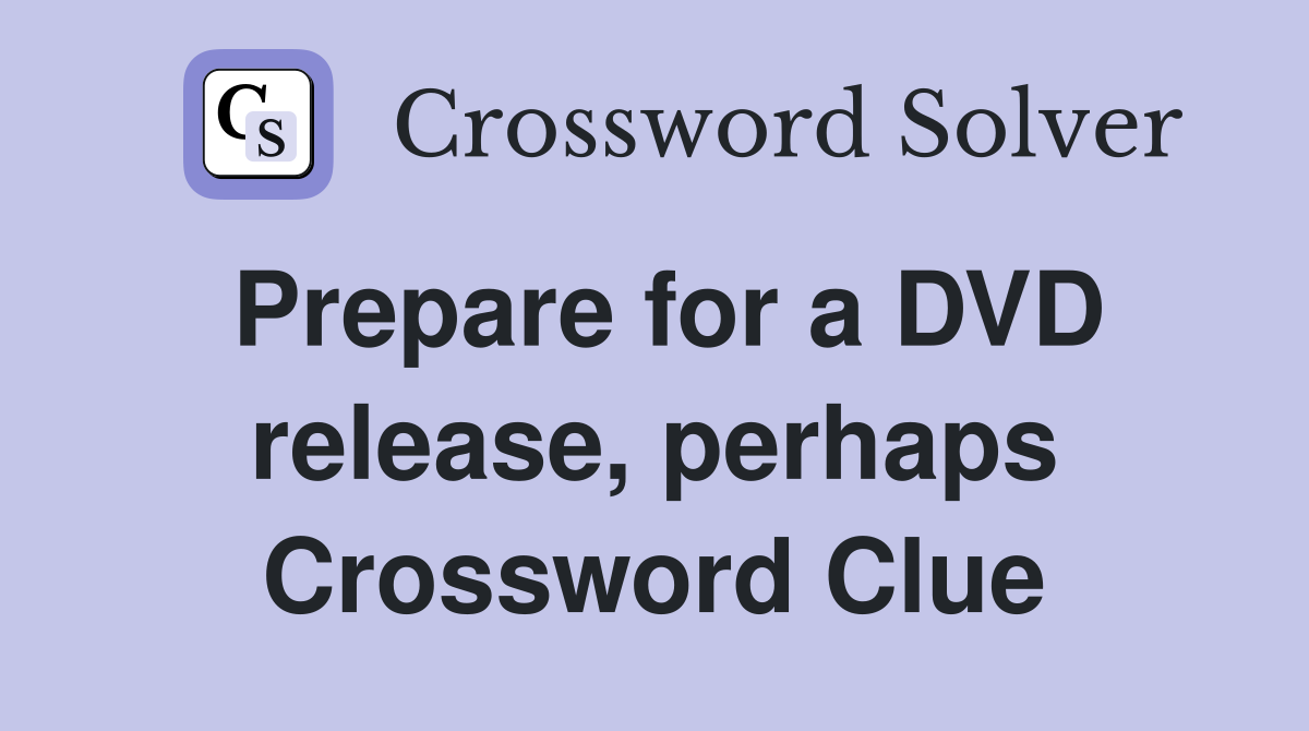 Prepare for a DVD release, perhaps Crossword Clue