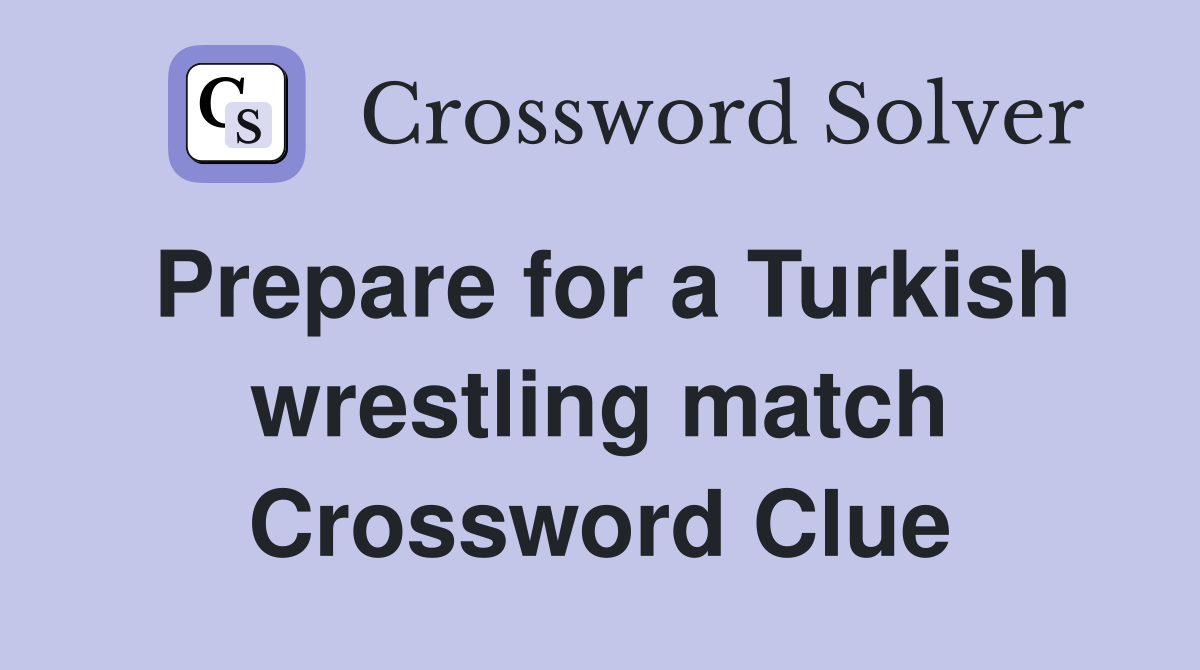 Prepare for a Turkish wrestling match Crossword Clue