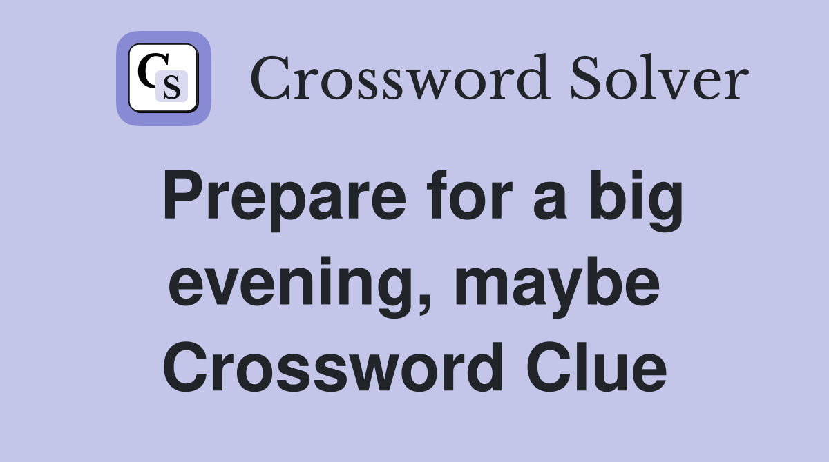 Prepare for a big evening, maybe Crossword Clue