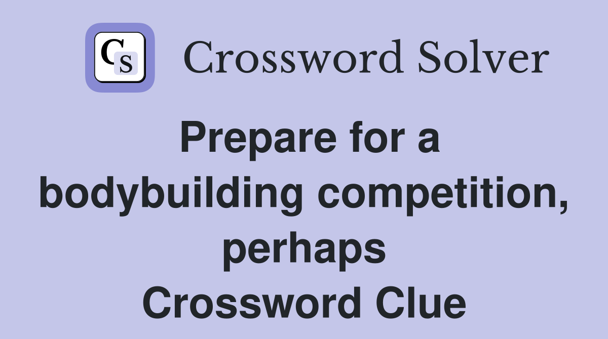Prepare for a bodybuilding competition, perhaps Crossword Clue