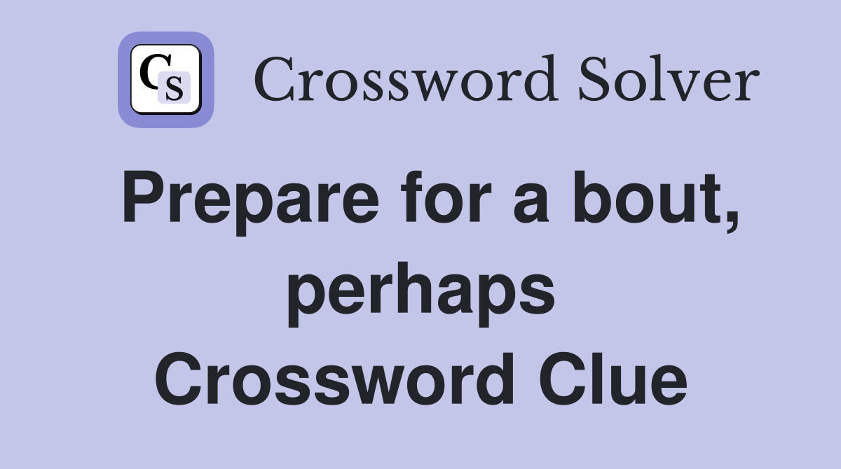Prepare for a bout, perhaps Crossword Clue