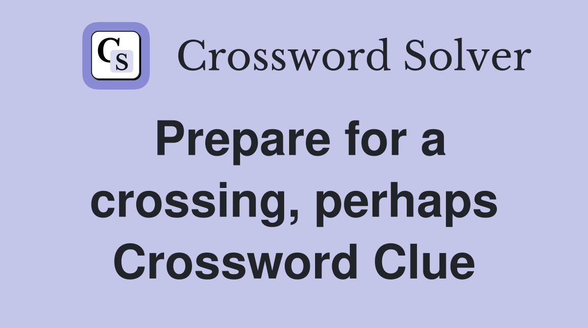Prepare for a crossing, perhaps Crossword Clue