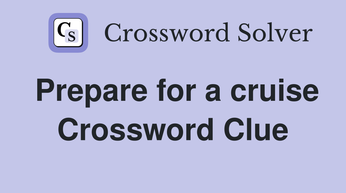 Prepare for a cruise Crossword Clue