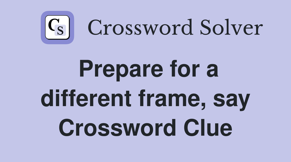 Prepare for a different frame, say Crossword Clue