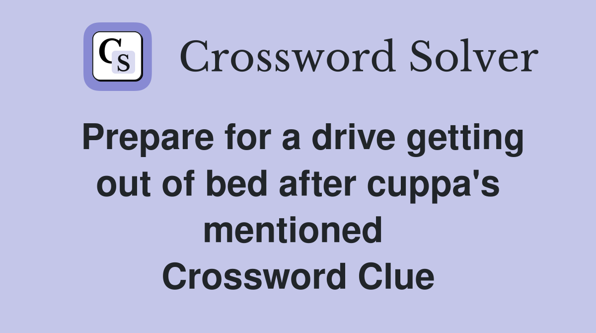 Prepare for a drive getting out of bed after cuppa's mentioned  Crossword Clue
