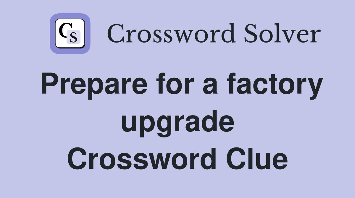 Prepare for a factory upgrade Crossword Clue